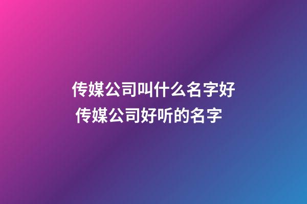 传媒公司叫什么名字好 传媒公司好听的名字-第1张-公司起名-玄机派